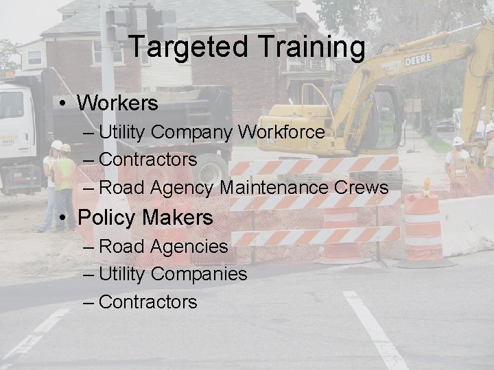 Targeted Training • Workers – Utility Company Workforce – Contractors – Road Agency Maintenance