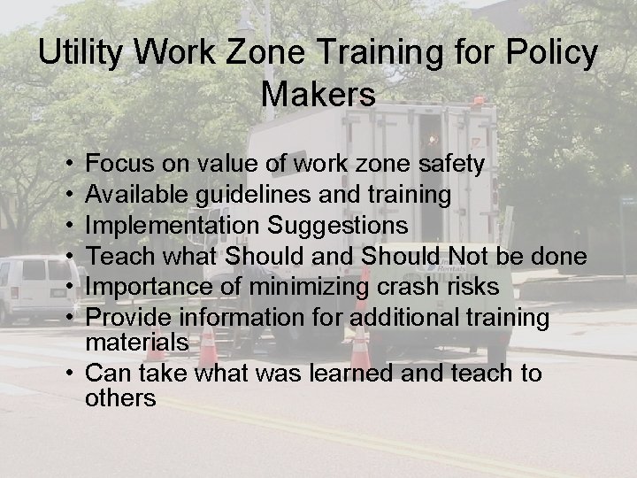 Utility Work Zone Training for Policy Makers • • • Focus on value of