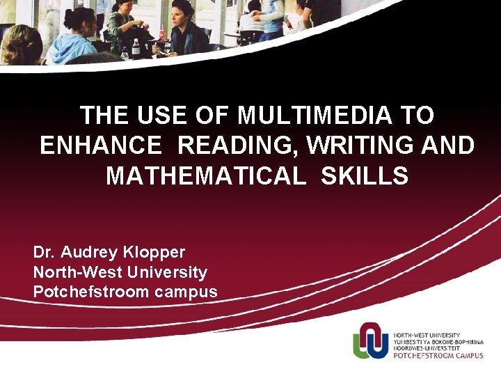 THE USE OF MULTIMEDIA TO ENHANCE READING, WRITING AND MATHEMATICAL SKILLS Dr. Audrey Klopper