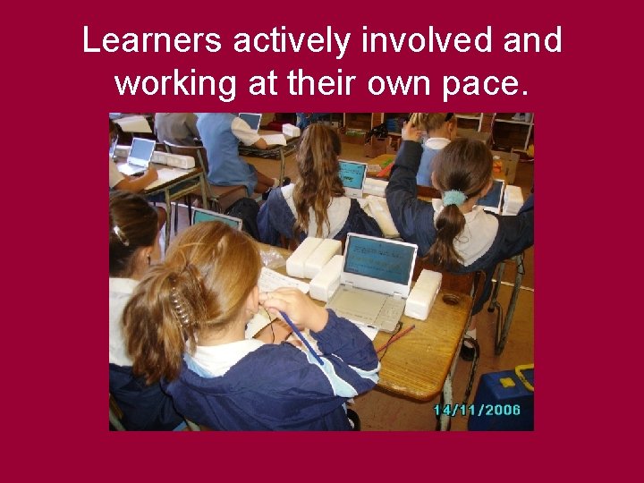 Learners actively involved and working at their own pace. 