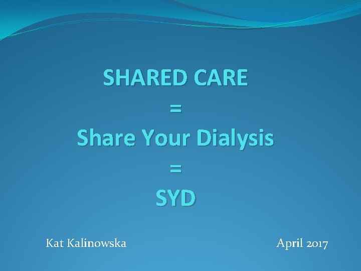 SHARED CARE = Share Your Dialysis = SYD Kat Kalinowska April 2017 