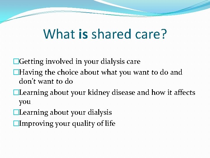 What is shared care? �Getting involved in your dialysis care �Having the choice about