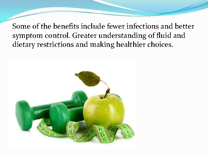Some of the benefits include fewer infections and better symptom control. Greater understanding of
