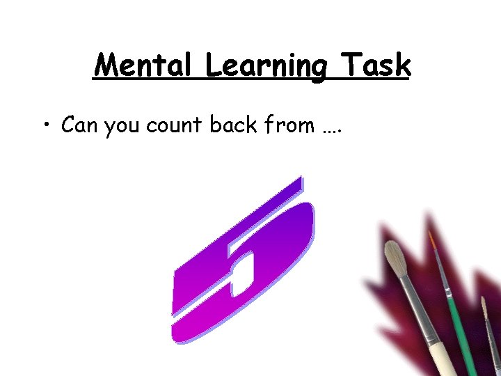 Mental Learning Task • Can you count back from …. 