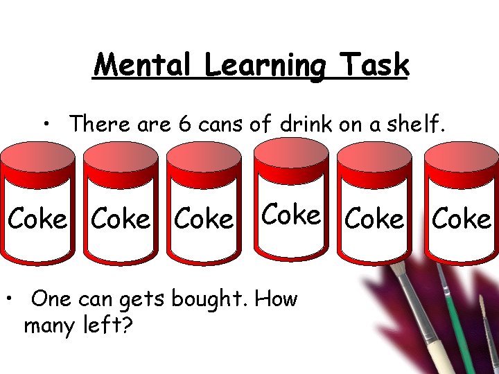 Mental Learning Task • There are 6 cans of drink on a shelf. Coke