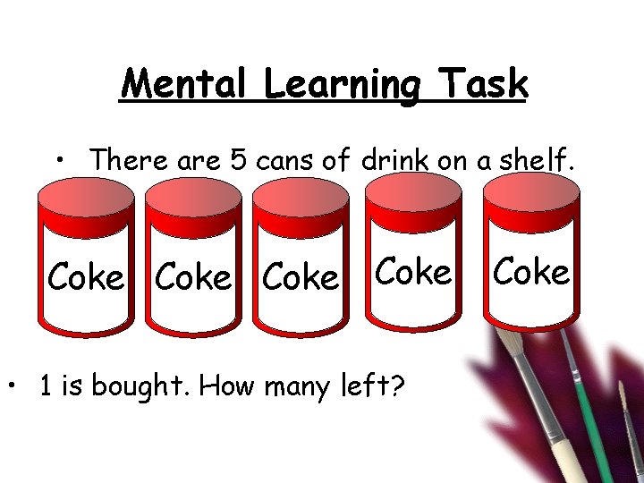 Mental Learning Task • There are 5 cans of drink on a shelf. Coke