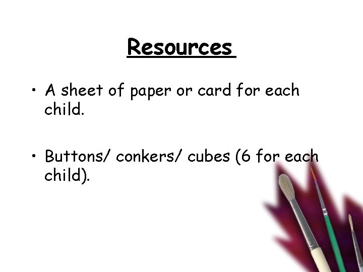 Resources • A sheet of paper or card for each child. • Buttons/ conkers/