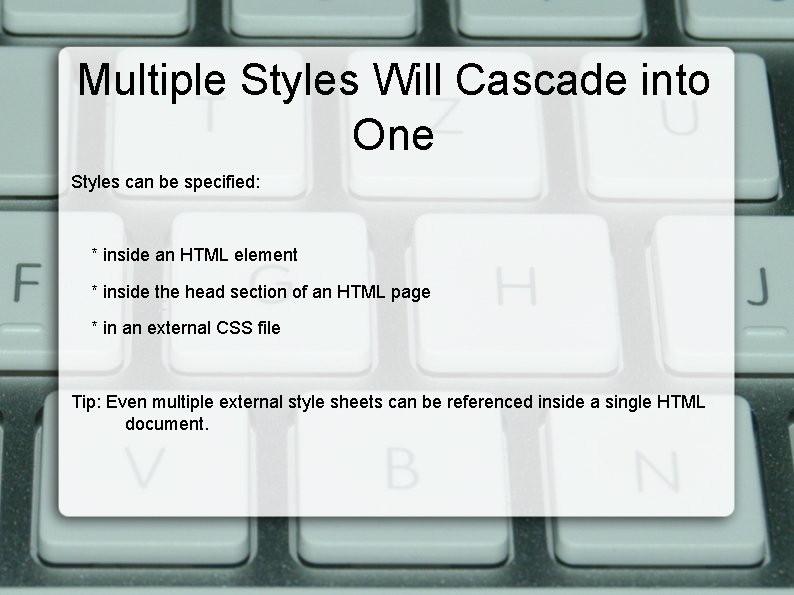 Multiple Styles Will Cascade into One Styles can be specified: * inside an HTML