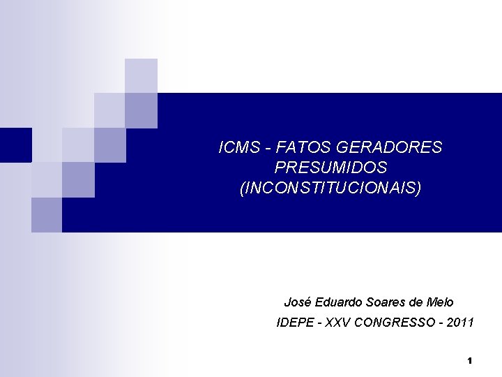 ICMS - FATOS GERADORES PRESUMIDOS (INCONSTITUCIONAIS) José Eduardo Soares de Melo IDEPE - XXV