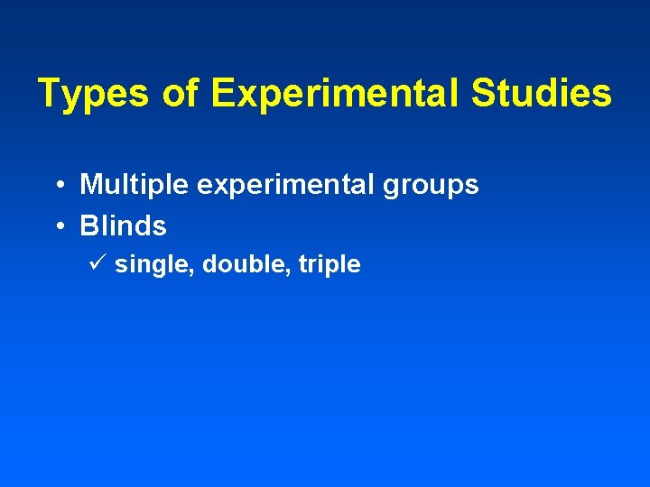 Types of Experimental Studies • Multiple experimental groups • Blinds ü single, double, triple