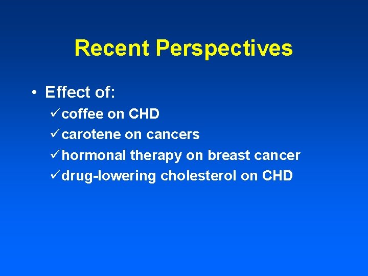 Recent Perspectives • Effect of: ücoffee on CHD ücarotene on cancers ühormonal therapy on