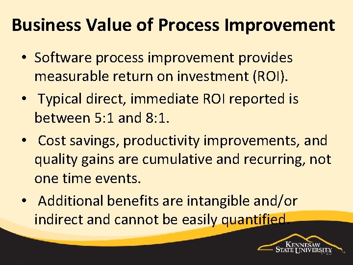 Business Value of Process Improvement • Software process improvement provides measurable return on investment