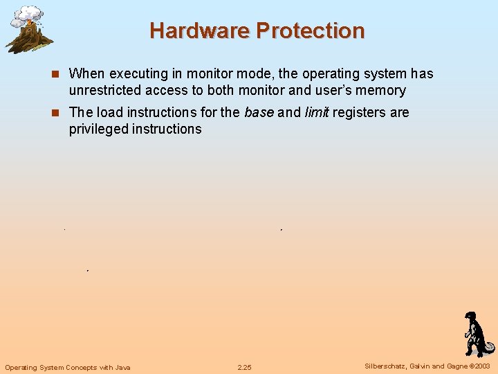 Hardware Protection n When executing in monitor mode, the operating system has unrestricted access Hardware Protection n When executing in monitor mode, the operating system has unrestricted access