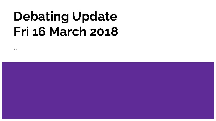 Debating Update Fri 16 March 2018. . . 