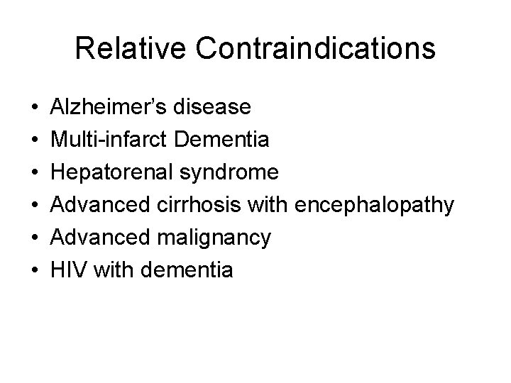 Relative Contraindications • • • Alzheimer’s disease Multi-infarct Dementia Hepatorenal syndrome Advanced cirrhosis with