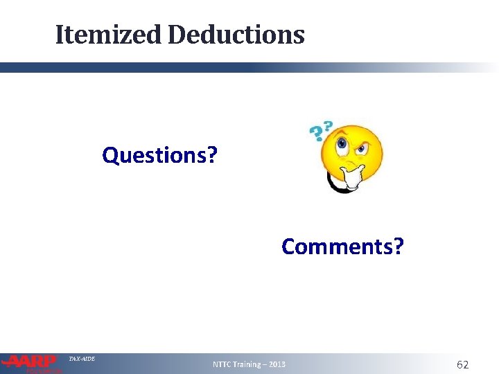 Itemized Deductions Questions? Comments? TAX-AIDE NTTC Training – 2013 62 