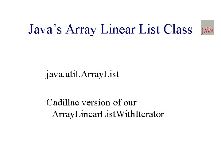 Java’s Array Linear List Class java. util. Array. List Cadillac version of our Array.