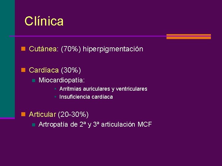 Clínica n Cutánea: (70%) hiperpigmentación n Cardíaca (30%) n Miocardiopatía: § Arritmias auriculares y