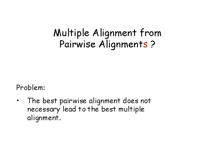 Multiple Alignment from Pairwise Alignments ? Problem: • The best pairwise alignment does not