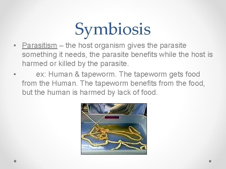 Symbiosis • Parasitism – the host organism gives the parasite something it needs, the