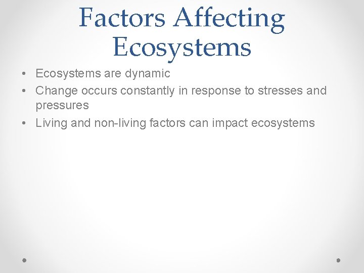 Factors Affecting Ecosystems • Ecosystems are dynamic • Change occurs constantly in response to