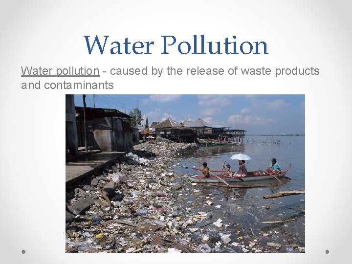 Water Pollution Water pollution - caused by the release of waste products and contaminants