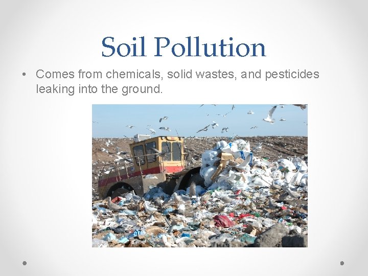 Soil Pollution • Comes from chemicals, solid wastes, and pesticides leaking into the ground.