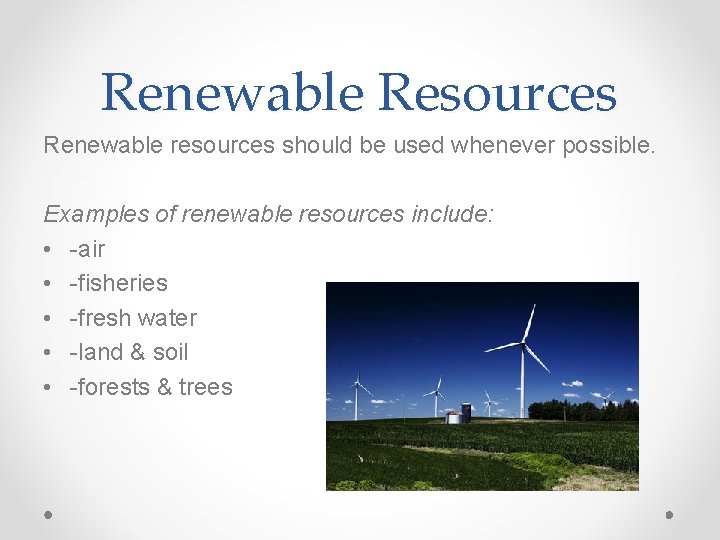 Renewable Resources Renewable resources should be used whenever possible. Examples of renewable resources include:
