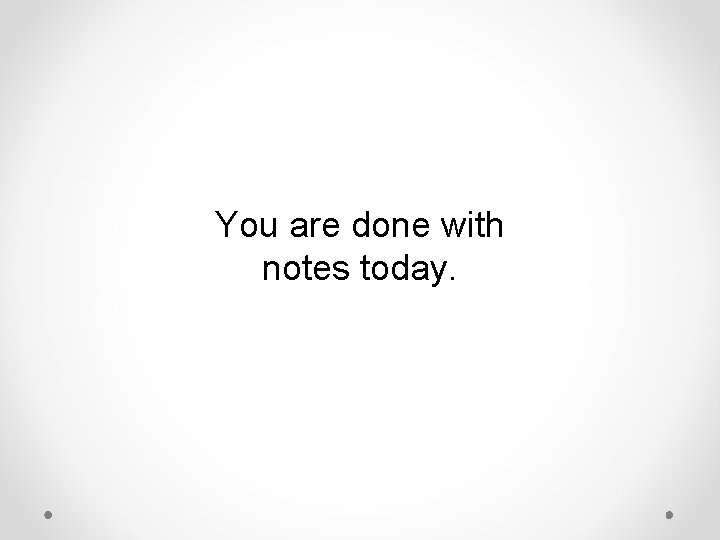 You are done with notes today. 