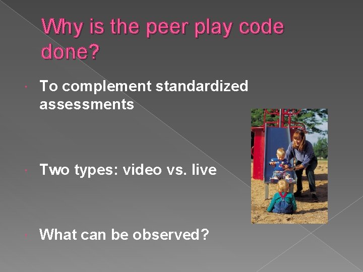 Why is the peer play code done? To complement standardized assessments Two types: video