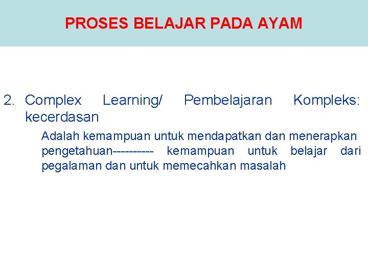 PROSES BELAJAR PADA AYAM 2. Complex Learning/ kecerdasan Pembelajaran Kompleks: Adalah kemampuan untuk mendapatkan