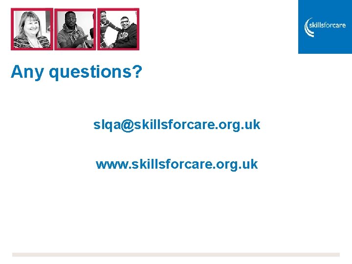 Any questions? slqa@skillsforcare. org. uk www. skillsforcare. org. uk 