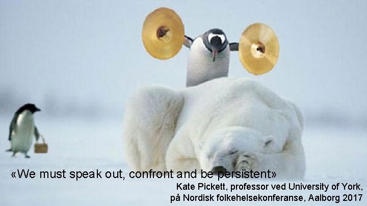  «We must speak out, confront and be persistent» Kate Pickett, professor ved University