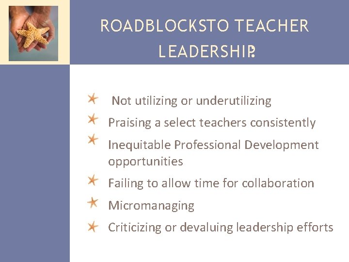 ROADBLOCKSTO TEACHER LEADERSHIP: Not utilizing or underutilizing Praising a select teachers consistently Inequitable Professional