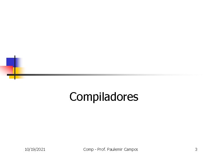 Compiladores 10/19/2021 Comp - Prof. Paulemir Campos 3 