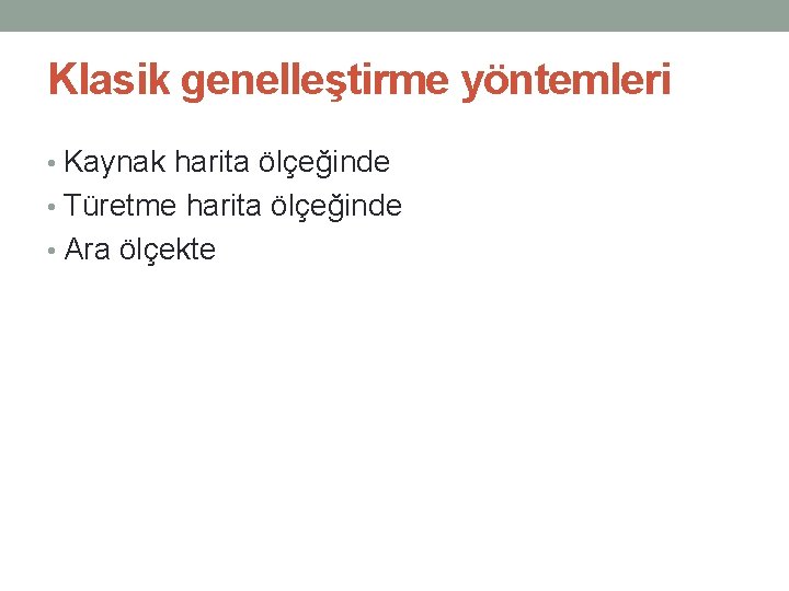 Klasik genelleştirme yöntemleri • Kaynak harita ölçeğinde • Türetme harita ölçeğinde • Ara ölçekte