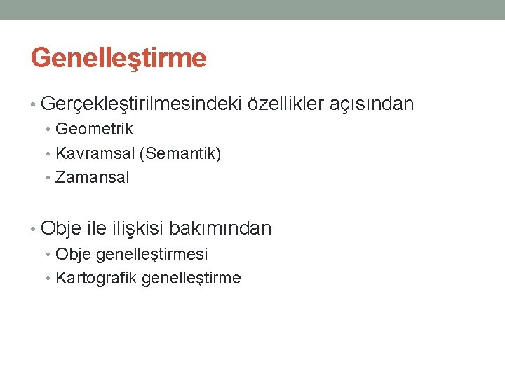 Genelleştirme • Gerçekleştirilmesindeki özellikler açısından • Geometrik • Kavramsal (Semantik) • Zamansal • Obje