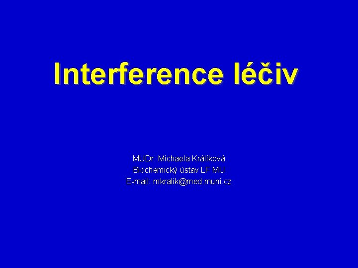 Interference léčiv MUDr. Michaela Králíková Biochemický ústav LF MU E-mail: mkralik@med. muni. cz 