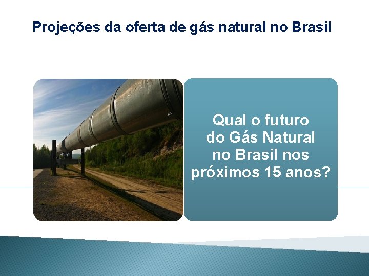 Projeções da oferta de gás natural no Brasil Qual o futuro do Gás Natural