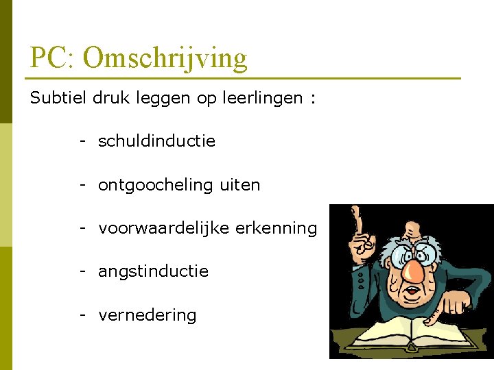 PC: Omschrijving Subtiel druk leggen op leerlingen : - schuldinductie - ontgoocheling uiten -