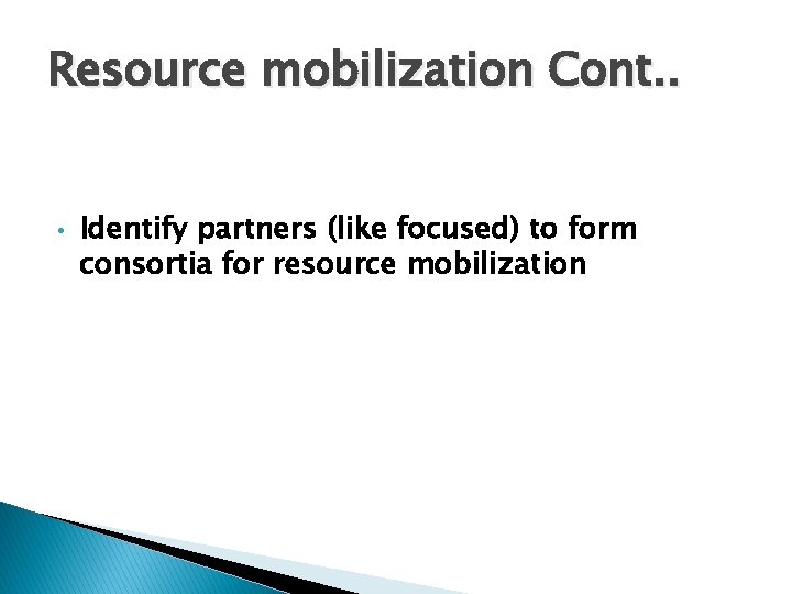 Resource mobilization Cont. . • Identify partners (like focused) to form consortia for resource