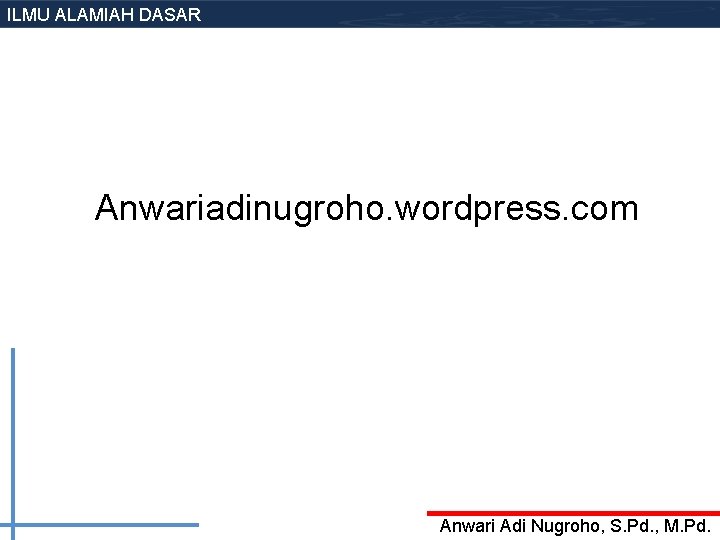 ILMU ALAMIAH DASAR Anwariadinugroho. wordpress. com Anwari Adi Nugroho, S. Pd. , M. Pd.