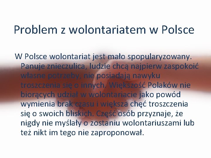 Problem z wolontariatem w Polsce W Polsce wolontariat jest mało spopularyzowany. Panuje znieczulica, ludzie