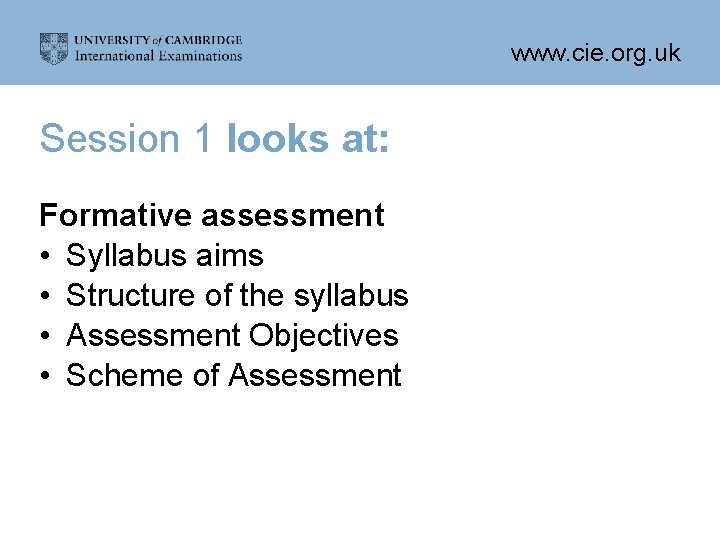 www. cie. org. uk Session 1 looks at: Formative assessment • Syllabus aims •