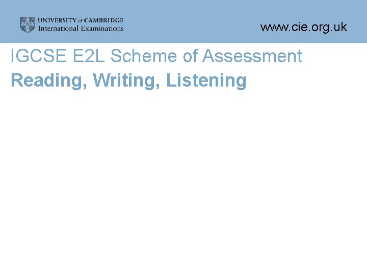 www. cie. org. uk IGCSE E 2 L Scheme of Assessment Reading, Writing, Listening