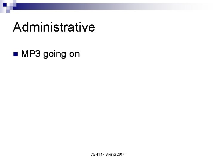 Administrative n MP 3 going on CS 414 - Spring 2014 