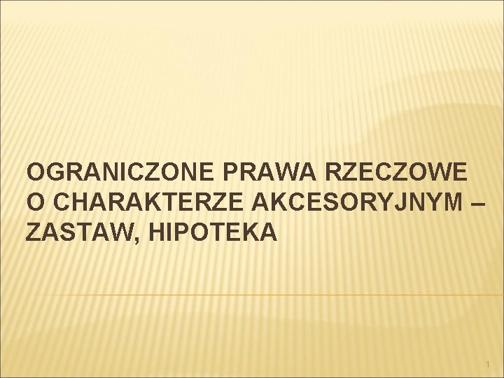 OGRANICZONE PRAWA RZECZOWE O CHARAKTERZE AKCESORYJNYM – ZASTAW, HIPOTEKA 1 