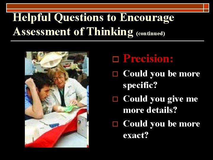 Helpful Questions to Encourage Assessment of Thinking (continued) o Precision: o Could you be