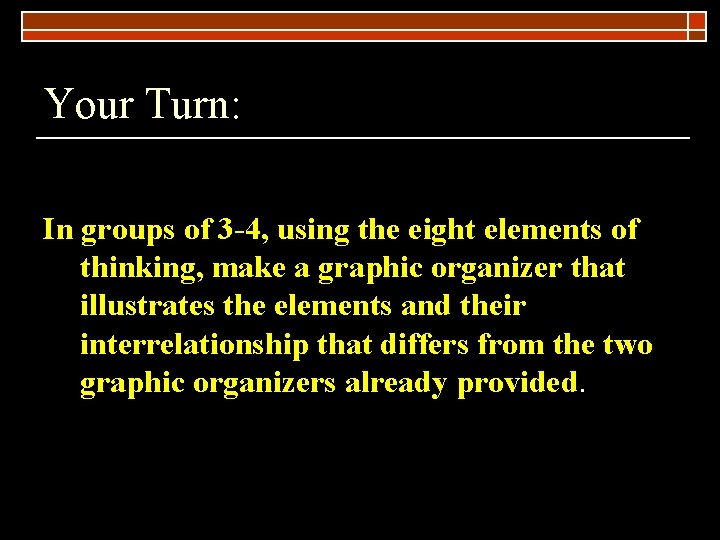 Your Turn: In groups of 3 -4, using the eight elements of thinking, make