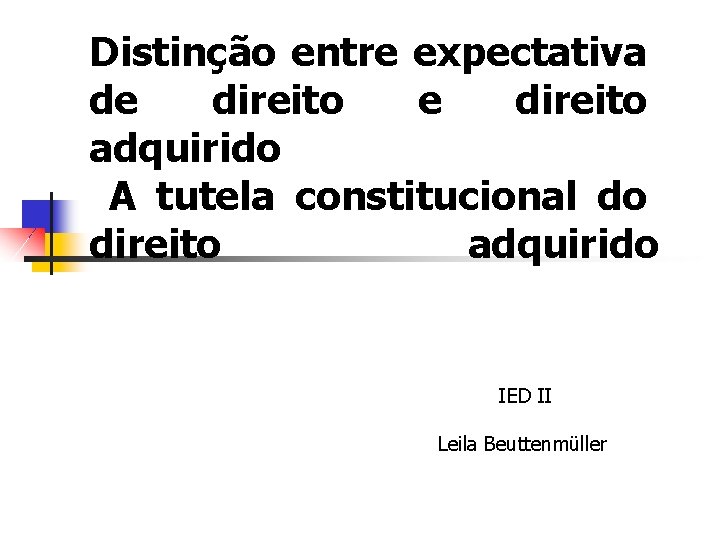 Distinção entre expectativa de direito adquirido A tutela constitucional do direito adquirido IED II